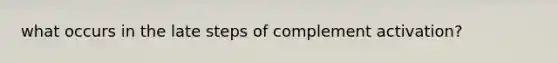 what occurs in the late steps of complement activation?