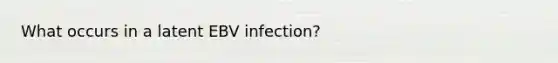 What occurs in a latent EBV infection?