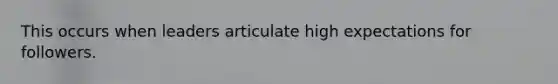 This occurs when leaders articulate high expectations for followers.