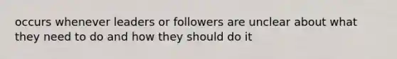 occurs whenever leaders or followers are unclear about what they need to do and how they should do it