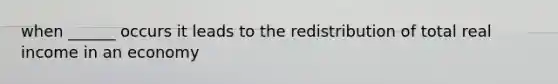 when ______ occurs it leads to the redistribution of total real income in an economy