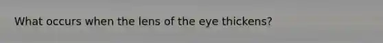 What occurs when the lens of the eye thickens?