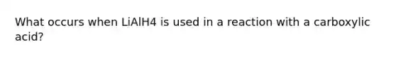 What occurs when LiAlH4 is used in a reaction with a carboxylic acid?