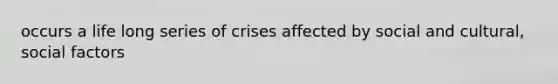 occurs a life long series of crises affected by social and cultural, social factors