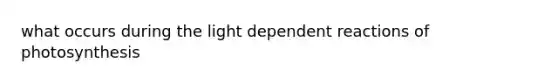 what occurs during the light dependent reactions of photosynthesis