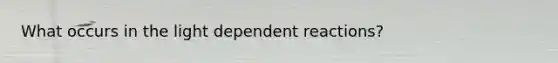 What occurs in the light dependent reactions?