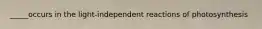 _____occurs in the light-independent reactions of photosynthesis