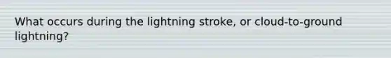 What occurs during the lightning stroke, or cloud-to-ground lightning?