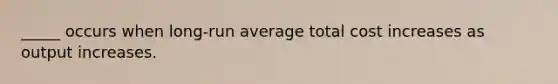 _____ occurs when long-run average total cost increases as output increases.