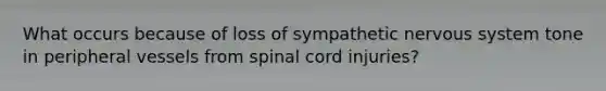 What occurs because of loss of sympathetic nervous system tone in peripheral vessels from spinal cord injuries?