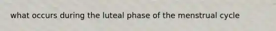 what occurs during the luteal phase of the menstrual cycle