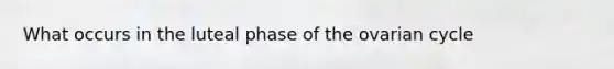 What occurs in the luteal phase of the ovarian cycle