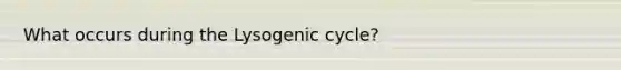 What occurs during the Lysogenic cycle?