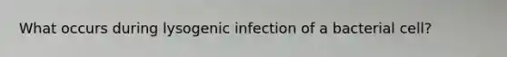 What occurs during lysogenic infection of a bacterial cell?