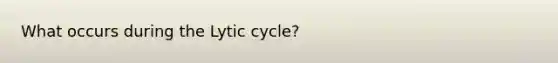 What occurs during the Lytic cycle?