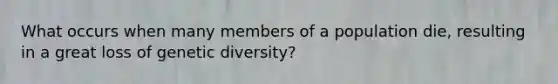 What occurs when many members of a population die, resulting in a great loss of genetic diversity?