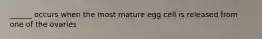 ______ occurs when the most mature egg cell is released from one of the ovaries