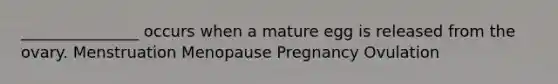 _______________ occurs when a mature egg is released from the ovary. Menstruation Menopause Pregnancy Ovulation