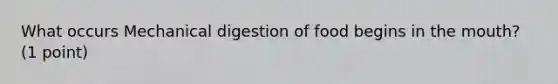 What occurs Mechanical digestion of food begins in the mouth? (1 point)