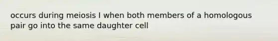 occurs during meiosis I when both members of a homologous pair go into the same daughter cell