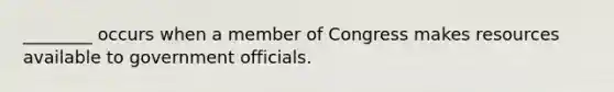 ________ occurs when a member of Congress makes resources available to government officials.