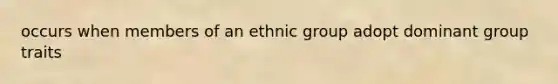 occurs when members of an ethnic group adopt dominant group traits