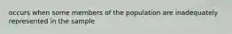 occurs when some members of the population are inadequately represented in the sample