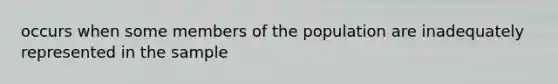 occurs when some members of the population are inadequately represented in the sample