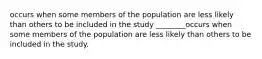 occurs when some members of the population are less likely than others to be included in the study ________occurs when some members of the population are less likely than others to be included in the study.