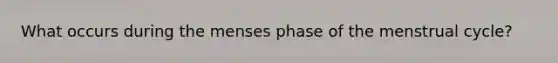 What occurs during the menses phase of the menstrual cycle?