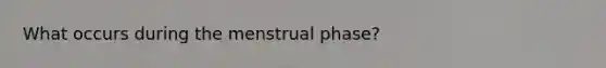 What occurs during the menstrual phase?