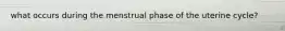 what occurs during the menstrual phase of the uterine cycle?