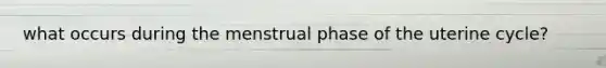 what occurs during the menstrual phase of the uterine cycle?