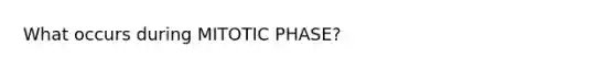 What occurs during MITOTIC PHASE?