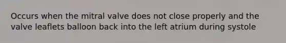 Occurs when the mitral valve does not close properly and the valve leaflets balloon back into the left atrium during systole