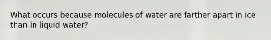 What occurs because molecules of water are farther apart in ice than in liquid water?