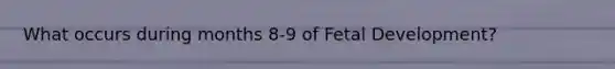 What occurs during months 8-9 of Fetal Development?