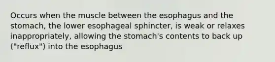 Occurs when the muscle between the esophagus and the stomach, the lower esophageal sphincter, is weak or relaxes inappropriately, allowing the stomach's contents to back up ("reflux") into the esophagus