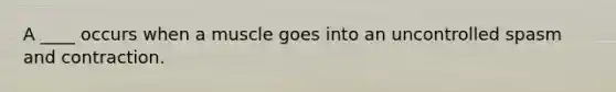 A ____ occurs when a muscle goes into an uncontrolled spasm and contraction.