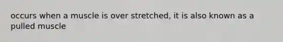 occurs when a muscle is over stretched, it is also known as a pulled muscle