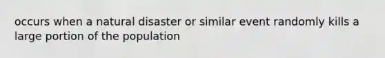 occurs when a natural disaster or similar event randomly kills a large portion of the population