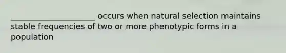 _____________________ occurs when natural selection maintains stable frequencies of two or more phenotypic forms in a population