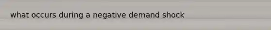 what occurs during a negative demand shock