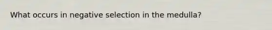 What occurs in negative selection in the medulla?