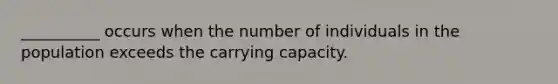 __________ occurs when the number of individuals in the population exceeds the carrying capacity.