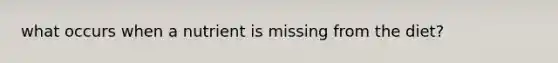 what occurs when a nutrient is missing from the diet?