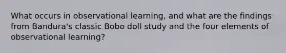 What occurs in observational learning, and what are the findings from Bandura's classic Bobo doll study and the four elements of observational learning?