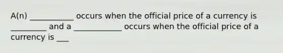 A(n) ___________ occurs when the official price of a currency is _________ and a ____________ occurs when the official price of a currency is ___