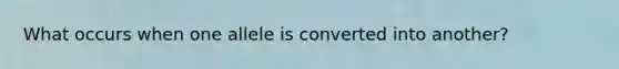 What occurs when one allele is converted into another?