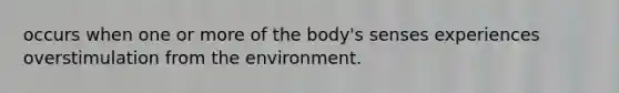 occurs when one or more of the body's senses experiences overstimulation from the environment.